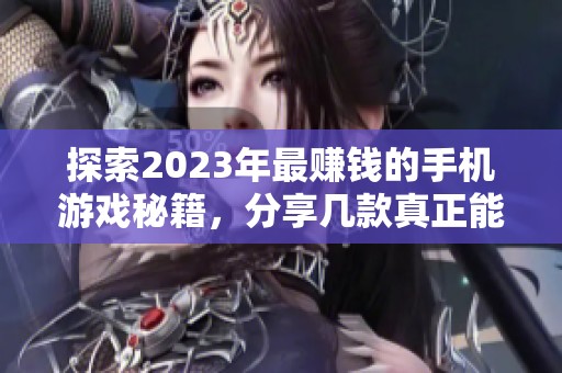 探索2023年最赚钱的手机游戏秘籍，分享几款真正能让你获利的热门手游