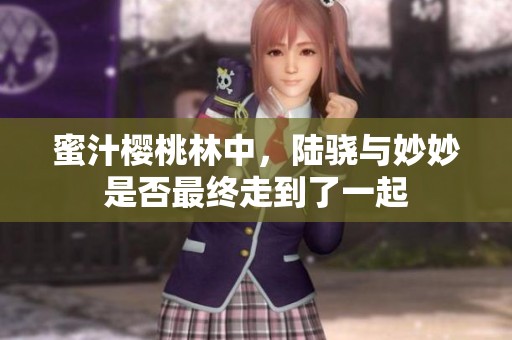 蜜汁樱桃林中，陆骁与妙妙是否最终走到了一起