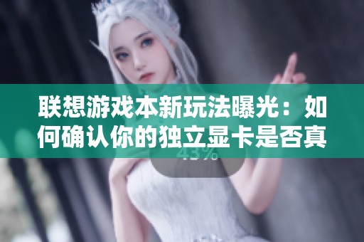 联想游戏本新玩法曝光：如何确认你的独立显卡是否真正直连？