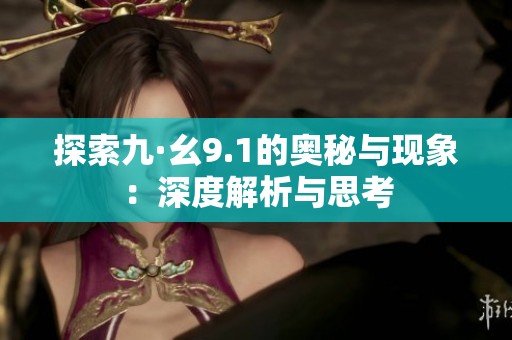 探索九·幺9.1的奥秘与现象：深度解析与思考