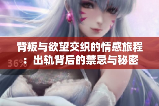 背叛与欲望交织的情感旅程：出轨背后的禁忌与秘密