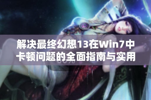解决最终幻想13在Win7中卡顿问题的全面指南与实用技巧分享