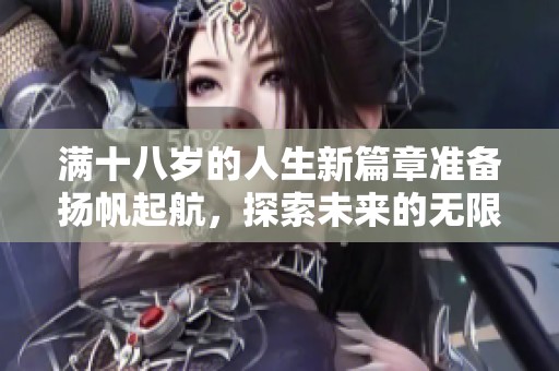 满十八岁的人生新篇章准备扬帆起航，探索未来的无限可能