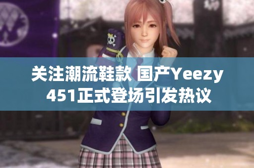 关注潮流鞋款 国产Yeezy 451正式登场引发热议