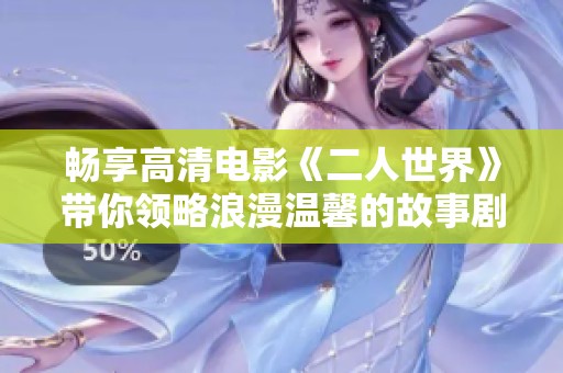畅享高清电影《二人世界》带你领略浪漫温馨的故事剧情