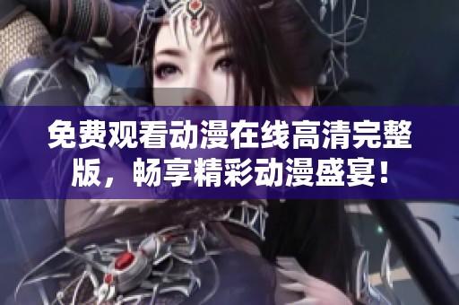 免费观看动漫在线高清完整版，畅享精彩动漫盛宴！