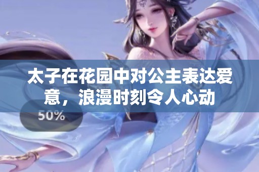 太子在花园中对公主表达爱意，浪漫时刻令人心动