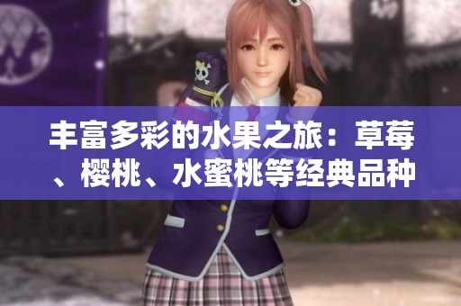 丰富多彩的水果之旅：草莓、樱桃、水蜜桃等经典品种一次尝鲜