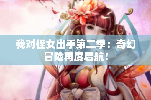我对侄女出手第二季：奇幻冒险再度启航！