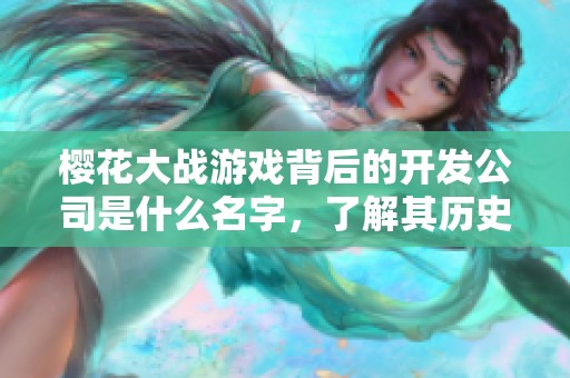 樱花大战游戏背后的开发公司是什么名字，了解其历史与影响力