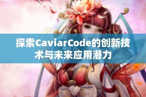 探索CaviarCode的创新技术与未来应用潜力
