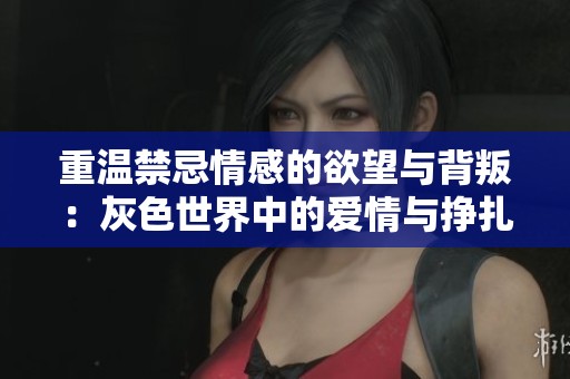 重温禁忌情感的欲望与背叛：灰色世界中的爱情与挣扎