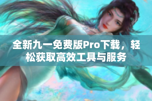 全新九一免费版Pro下载，轻松获取高效工具与服务
