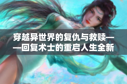 穿越异世界的复仇与救赎——回复术士的重启人生全新解读