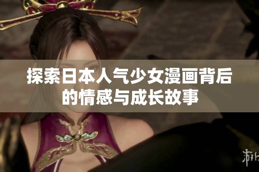 探索日本人气少女漫画背后的情感与成长故事