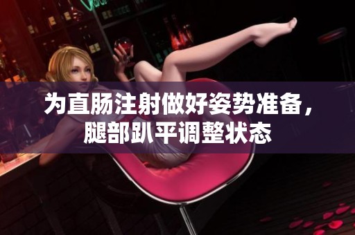 为直肠注射做好姿势准备，腿部趴平调整状态