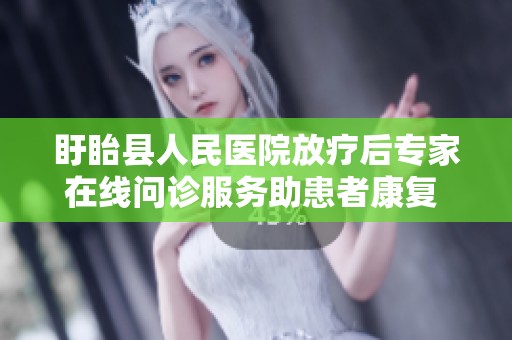盱眙县人民医院放疗后专家在线问诊服务助患者康复 京东健康互联网医院全力支持