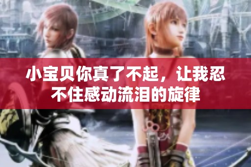 小宝贝你真了不起，让我忍不住感动流泪的旋律