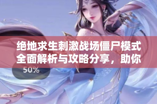 绝地求生刺激战场僵尸模式全面解析与攻略分享，助你轻松战胜敌人