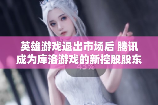 英雄游戏退出市场后 腾讯成为库洛游戏的新控股股东引发二次元游戏热潮