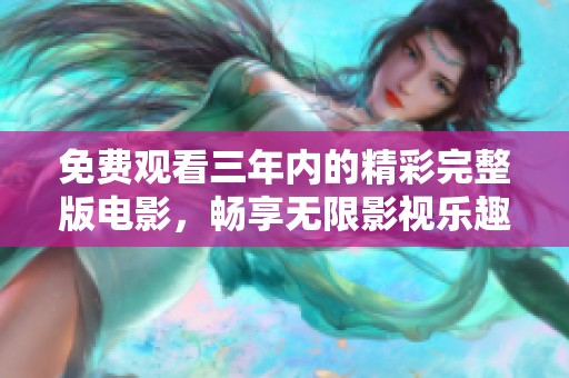 免费观看三年内的精彩完整版电影，畅享无限影视乐趣