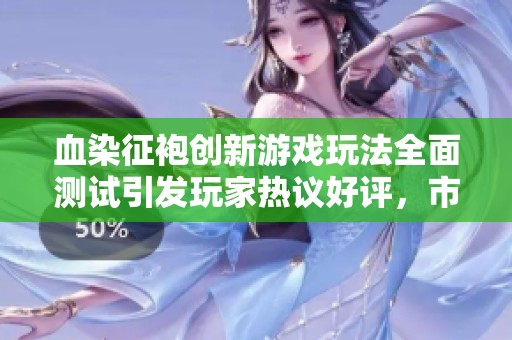 血染征袍创新游戏玩法全面测试引发玩家热议好评，市场反响热烈盛况空前