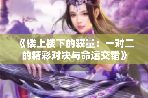 《楼上楼下的较量：一对二的精彩对决与命运交错》