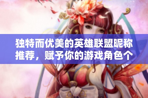 独特而优美的英雄联盟昵称推荐，赋予你的游戏角色个性与魅力