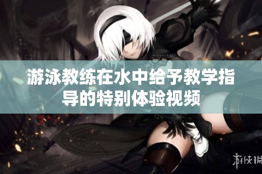 游泳教练在水中给予教学指导的特别体验视频