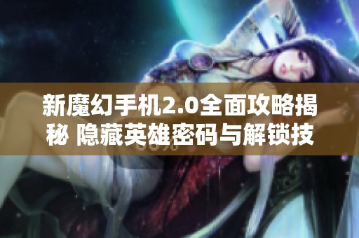 新魔幻手机2.0全面攻略揭秘 隐藏英雄密码与解锁技巧详解分享