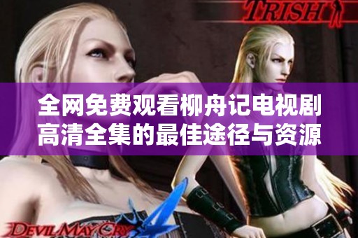 全网免费观看柳舟记电视剧高清全集的最佳途径与资源分享