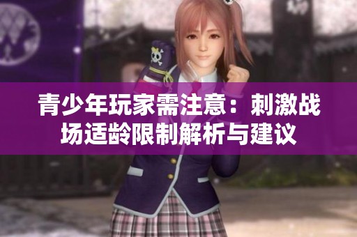 青少年玩家需注意：刺激战场适龄限制解析与建议