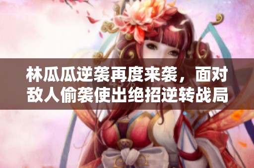 林瓜瓜逆袭再度来袭，面对敌人偷袭使出绝招逆转战局！魔兽争霸3精彩纷呈