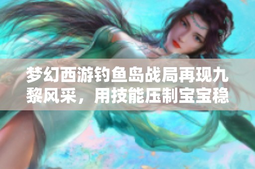 梦幻西游钓鱼岛战局再现九黎风采，用技能压制宝宝稳步击杀与谛听合力出击
