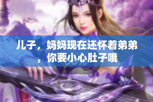 儿子，妈妈现在还怀着弟弟，你要小心肚子哦