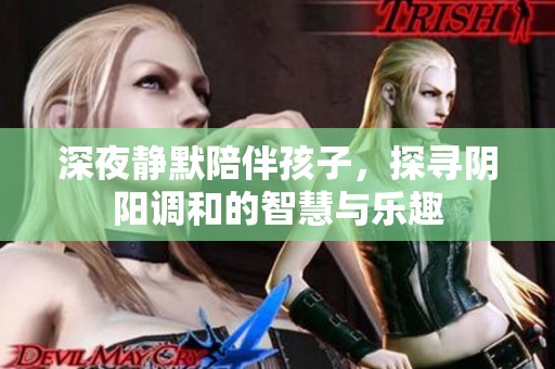 深夜静默陪伴孩子，探寻阴阳调和的智慧与乐趣