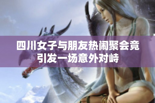 四川女子与朋友热闹聚会竟引发一场意外对峙