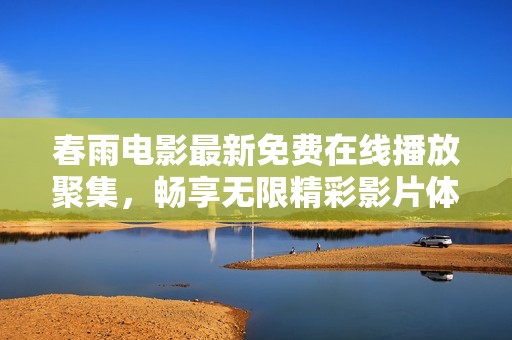 春雨电影最新免费在线播放聚集，畅享无限精彩影片体验