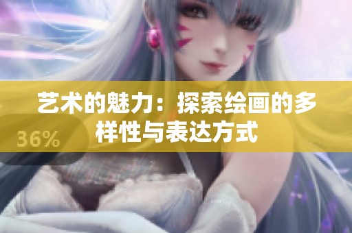 艺术的魅力：探索绘画的多样性与表达方式