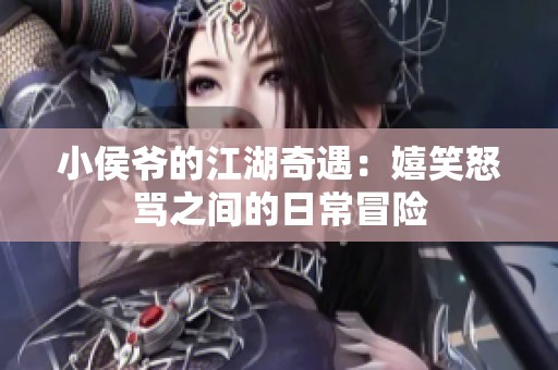 小侯爷的江湖奇遇：嬉笑怒骂之间的日常冒险