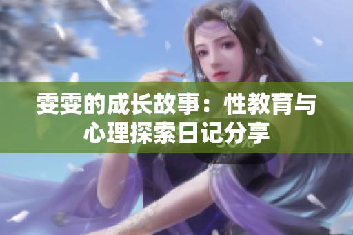 雯雯的成长故事：性教育与心理探索日记分享