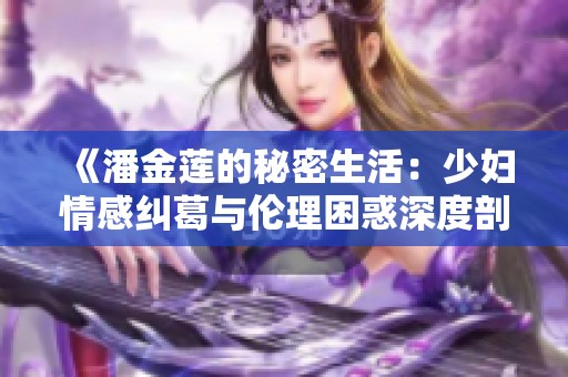 《潘金莲的秘密生活：少妇情感纠葛与伦理困惑深度剖析》