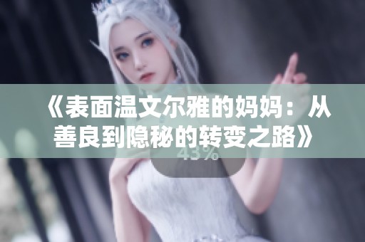 《表面温文尔雅的妈妈：从善良到隐秘的转变之路》