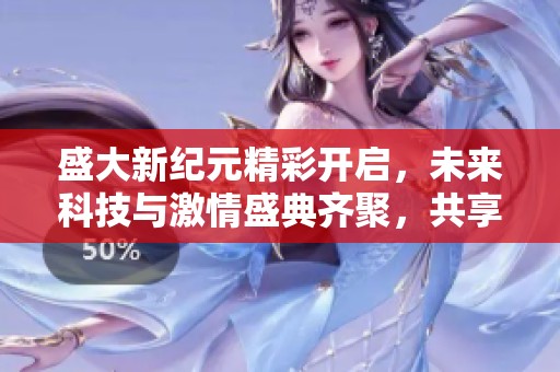 盛大新纪元精彩开启，未来科技与激情盛典齐聚，共享网游新时代的无限可能