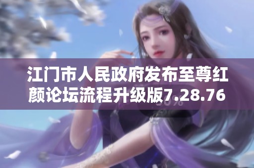 江门市人民政府发布至尊红颜论坛流程升级版7.28.76，助力执行效率提升