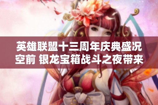 英雄联盟十三周年庆典盛况空前 银龙宝箱战斗之夜带来惊喜与刺激