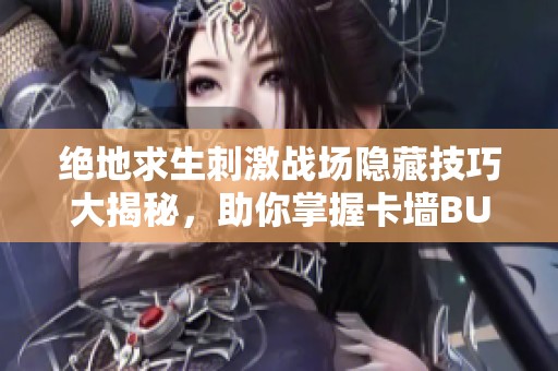 绝地求生刺激战场隐藏技巧大揭秘，助你掌握卡墙BUG轻松赢得比赛荣耀