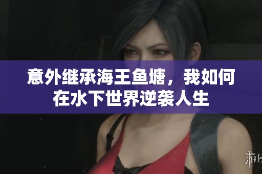 意外继承海王鱼塘，我如何在水下世界逆袭人生