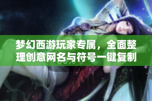 梦幻西游玩家专属，全面整理创意网名与符号一键复制宝典，助你轻松取名