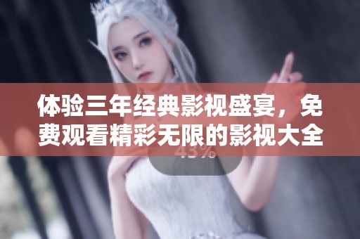 体验三年经典影视盛宴，免费观看精彩无限的影视大全